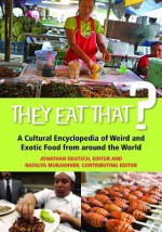 They Eat That?: A Cultural Encyclopedia of Weird and Exotic Food from Around the World - Jonathan Deutsch, Natalya Murakhver