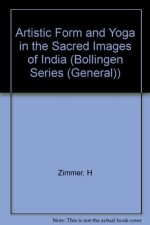 Artistic Form and Yoga in the Sacred Images of India (Bollingen Series (General)) - Heinrich Zimmer, J. Michael MacKnight, Gerald Chapple, James B. Lawson