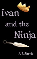 Ivan and the Ninja - A.R. Jarvis