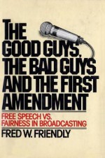 The Good Guys, the Bad Guys, and the First Amendment: Free Speech Vs. Fairness in Broadcasting - Fred W. Friendly