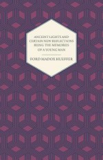 Ancient Lights and Certain New Reflections Being the Memories of a Young Man - Ford Madox Hueffer