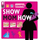 Show Mom How (Parenting Magazine): The Handbook for the Brand-New Mom - Sarah Hines Stephens, Elizabeth Dougherty