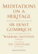 Meditations on a Heritage: Papers on the Work and Legacy of Sir Ernst Gombrich - Paul Taylor