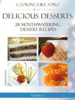 Delicious Desserts: 28 Mouthwatering Dessert Recipes Volume 2 (Dessert Recipes With Attitude) - Jennifer Roberts