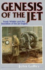 Genesis: Frank Whittle and the Invention of the Jet Engine - John Golley, Bill Gunston, Frank Whittle