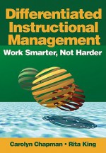 Differentiated Instructional Management: Work Smarter, Not Harder - Carolyn Chapman, Rita King