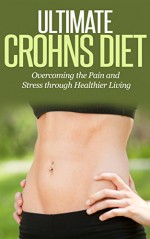 Ultimate Crohn's Diet: Overcoming the Pain and Stress through Healthier Living (Crohns, Diet) - T.H. Drummond