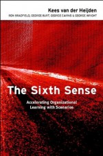 The Sixth Sense: Accelerating Organizational Learning with Scenarios - Kees van der Heijden, Ron Bradfield, George Burt, George Cairns, George Wright