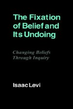 The Fixation of Belief and Its Undoing: Changing Beliefs Through Inquiry - Isaac Levi