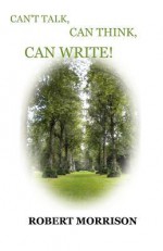 Can't Talk, Can Think, Can Write! - Robert Morrison