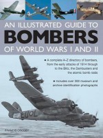 An Illustrated Guide to Bombers of World War I and II: A Complete A-Z Directory of Bombers, from the Early Attacks of 1914 Through to the Blitz, the Dambusters and the Atomic Bomb Raids - Francis Crosby