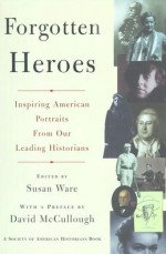 Forgotten Heroes: Inspiring American Portraits from Our Leading Historians (Society of American Historians Books) - Susan Ware