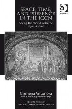 Space, Time, and Presence in the Icon: Seeing the World with the Eyes of God - Clemena Antonova