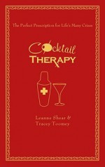 Cocktail Therapy: The Perfect Prescription for Life's Many Crises - Leanne Shear, Tracey Toomey, Neryl Walker