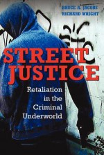 Street Justice: Retaliation in the Criminal Underworld - Bruce A. Jacobs, Richard Wright