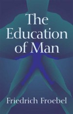 The Education of Man (International Education Series, Vol. 5.) - Friedrich Froebel, W. N. Hailmann