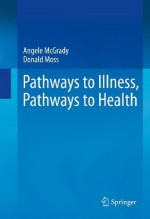 Pathways to Illness, Pathways to Health - Angele McGrady, Donald Moss