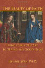 The Beauty of Faith: Using Christian Art to Spread the Good News - Jem Sullivan