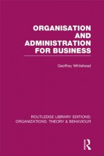 Organisation and administration for business. (Routledge Library Editions: Organizations) - Geoffrey Whitehead