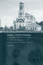 Small-Town Russia: Postcommunist Livelihoods and Identities: A Portrait of the Intelligentsia in Achit, Bednodemyanovsk and Zubtsov, 1999-2000 (BASEES/Routledge ... Series on Russian and East European Studies) - Anne White