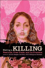 Making a Killing: Femicide, Free Trade, and La Frontera - Alicia Gaspar De Alba, Georgina Guzmán