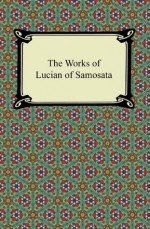 The Works of Lucian of Samosata - Lucian, H. W. Fowler, F. G. Fowler