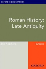 Roman History: Late Antiquity: Oxford Bibliographies Online Research Guide (Oxford Bibliographies Online Research Guides) - Eric Rebillard