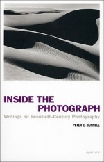 Inside the Photograph: Writings on Twentieth-Century Photography - Peter Bunnell, Malcolm Daniel