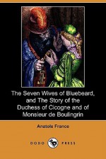 The Seven Wives of Bluebeard/The Story of the Duchess of Cicogne & of Monsieur de Boulingrin - Anatole France, J. Lewis May, D.B. Stewart