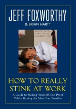 How to Really Stink at Work: A Guide to Making Yourself Fire-Proof While Having the Most Fun Possible - Jeff Foxworthy, Brian Hartt