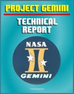 Project Gemini: A Technical Summary and Report - Extraordinary Detail of the Spacecraft, Test Program, Flight Performance, Systems, Mission Planning, and Experiments of America's Second Manned Program - World Spaceflight News, and Space Administration (NASA), National Aeronautics