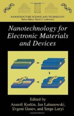 Nanotechnology for Electronic Materials and Devices (Nanostructure Science and Technology) - Anatoli Korkin, Evgeni Gusev, Jan K. Labanowski, Serge Luryi