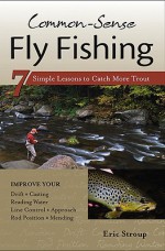 Common-Sense Fly Fishing: 7 Simple Lessons to Catch More Trout - Eric Stroup, Dave Hall, Charles Meck