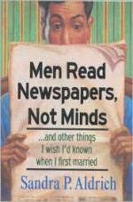 Men Read Newspapers, Not Minds...and Other Things I Wish I'd Known When I First Married - Sandra Picklesimer Aldrich