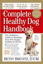 The Complete Healthy Dog Handbook: The Definitive Guide to Keeping Your Pet Happy, Healthy & Active - Betsy Brevitz