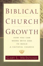 Biblical Church Growth: How You Can Work with God to Build a Faithful Church - Gary L. McIntosh