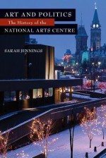 Art and Politics: The History of the National Arts Centre - Sarah Jennings