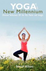 Yoga for the New Millennium: Dharana Reflections Off the Mat, Poems and Images - Deborah Williams