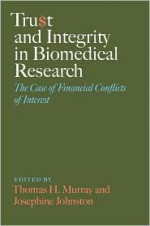 Trust and Integrity in Biomedical Research: The Case of Financial Conflicts of Interest - Thomas H. Murray, Josephine Johnston