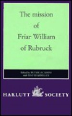 The Mission of Friar William of Rubruck: His Journey to the Court of the Great Khan Mongke, 1253-1255 - Willem Van Ruysbroeck, Peter Jackson, David Morgan