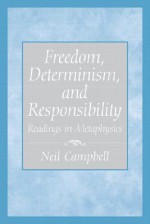 Freedom, Determinism, and Responsibility: Readings in Metaphysics - Neil Campbell