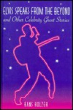 Elvis Speaks from the Beyond and Other Celebrity Ghost Stories - Hans Holzer