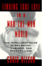 Finding True Love in a Man-Eat-Man World: The Intelligent Guide to Gay Dating, Sex. Romance, and Eternal Love - Craig Nelson, Dell