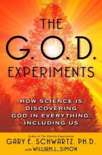 The G.O.D. Experiments: How Science Is Discovering God In Everything, Including Us - Gary E. Schwartz, William L. Simon