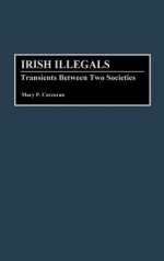 Irish Illegals: Transients Between Two Societies - Mary P. Corcoran