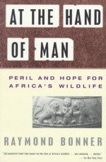 At the Hand of Man: Peril and Hope for Africa's Wildlife - Raymond Bonner