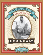 The Good Life According to Hemingway - A.E. Hotchner