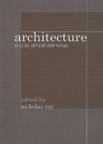 Architecture and Its Ethical Dilemmas - Nicholas Ray, John Worthington