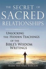 The Secret of Sacred Relationships: Unlocking the Hidden Teachings of the Bible's Wisdom Writings - Michael Barclay