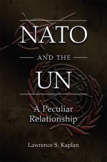 NATO and the UN: A Peculiar Relationship - Lawrence S. Kaplan